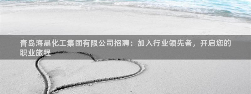 球盟会qmh官网：青岛海晶化工集团有限公司招聘：加入行业领先