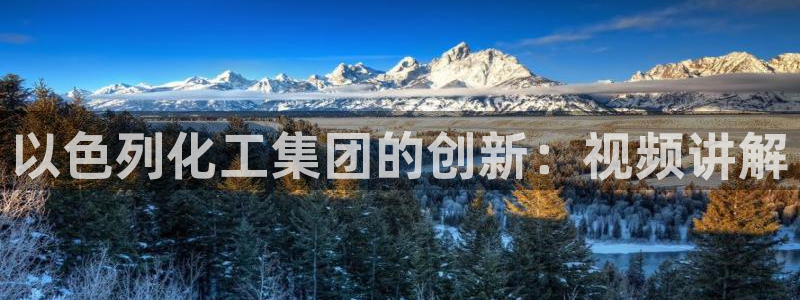 球盟会在线官网：以色列化工集团的创新：视频讲解