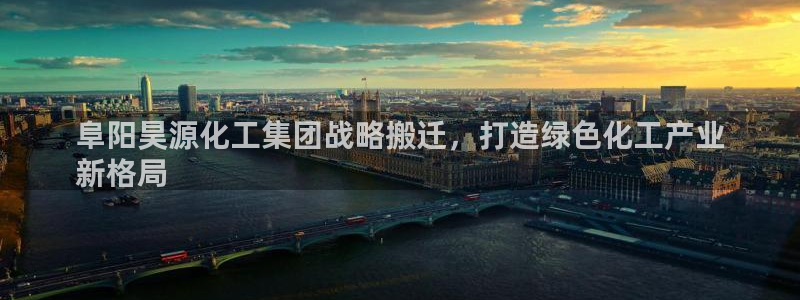 球盟会类似的网站：阜阳昊源化工集团战略搬迁，打造绿色化工产业