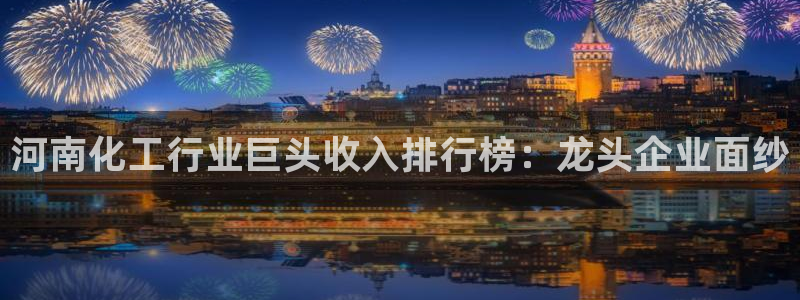球盟会中国官方网站：河南化工行业巨头收入排行榜：龙头企业面纱