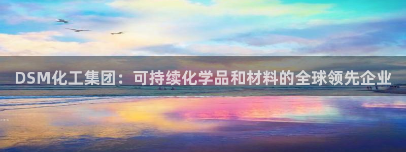 球盟会能提现吗是真的吗：DSM化工集团：可持续化学品和材料的