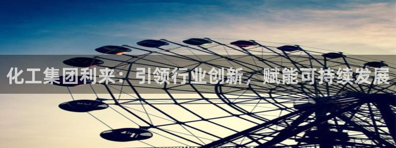 球盟会进不去球员吗：化工集团利来：引领行业创新，赋能可持续发