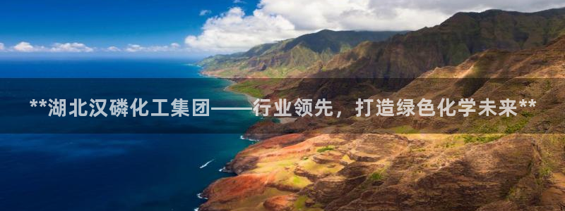 球盟会地址：**湖北汉磷化工集团——行业领先，打造绿色化学未