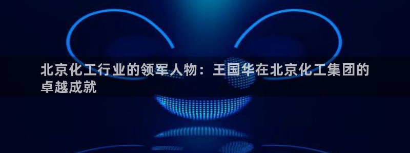 球盟会能退钱吗现在：北京化工行业的领军人物：王国华在北京化工