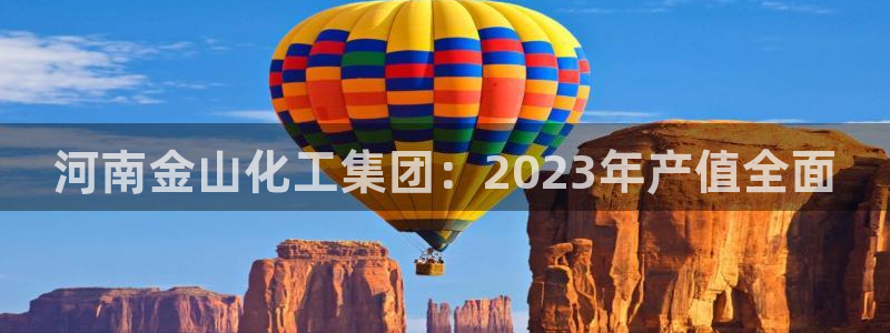 球盟会国际官网：河南金山化工集团：2023年产值全面