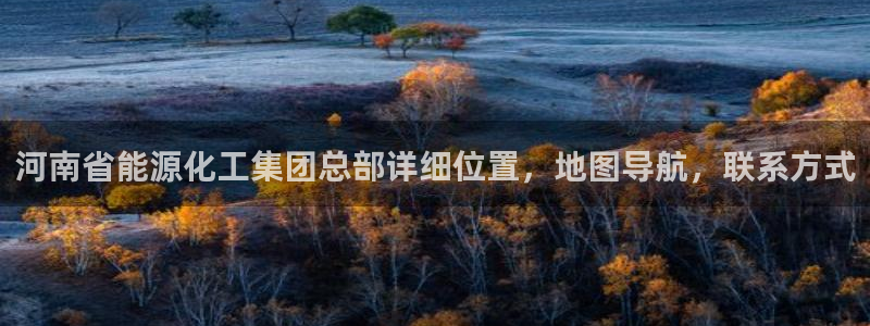 球盟会网址：河南省能源化工集团总部详细位置，地图导航，联系方