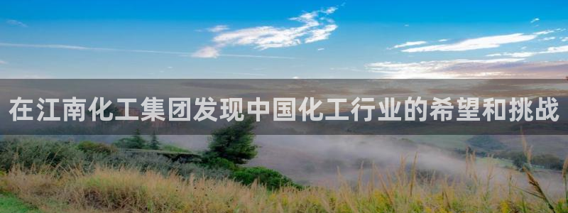 球盟会地址：在江南化工集团发现中国化工行业的希望和挑战