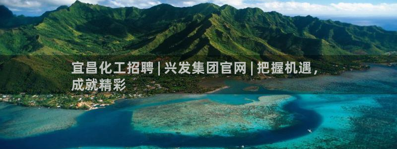 球盟会官方下载：宜昌化工招聘 | 兴发集团官网 | 把握机遇