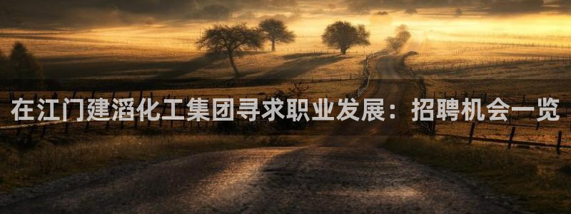 球盟会网页版：在江门建滔化工集团寻求职业发展：招聘机会一览