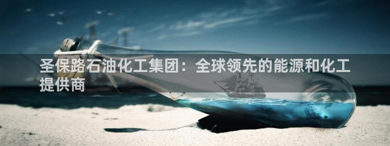 球盟会平台会黑单吗：圣保路石油化工集团：全球领先的能源和化工