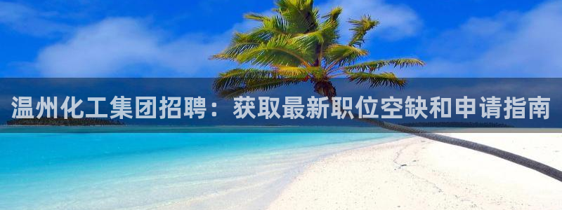 球盟会里面有打牌的嘛是真的吗：温州化工集团招聘：获取最新职位
