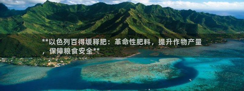 球盟会官方下载：**以色列百得缓释肥：革命性肥料，提升作物产