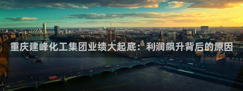 球盟会优惠码：重庆建峰化工集团业绩大起底：利润飙升背后的原因