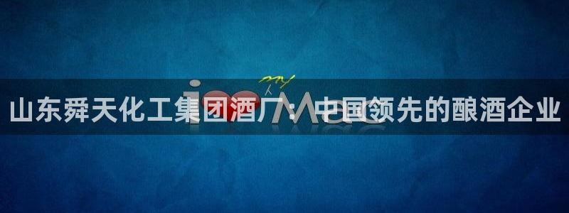 球盟会网页登录app下载地址：山东舜天化工集团酒厂：中国领先