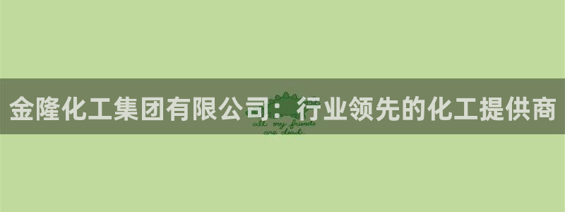 球盟会App：金隆化工集团有限公司：行业领先的化工提供商
