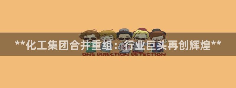 球盟会最新活动：**化工集团合并重组：行业巨头再创辉煌**