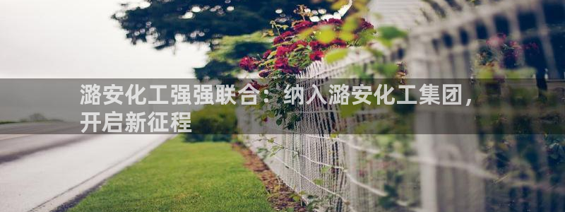 球盟会黑款吗知乎文章：潞安化工强强联合：纳入潞安化工集团，

