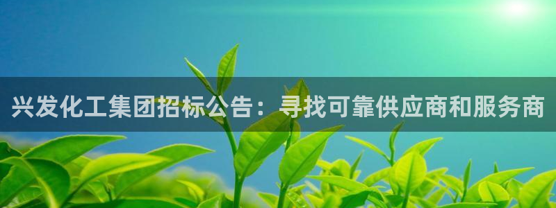 球盟会官方登录平台：兴发化工集团招标公告：寻找可靠供应商和服